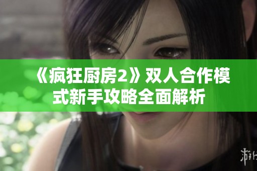 《疯狂厨房2》双人合作模式新手攻略全面解析