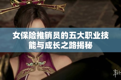 女保险推销员的五大职业技能与成长之路揭秘