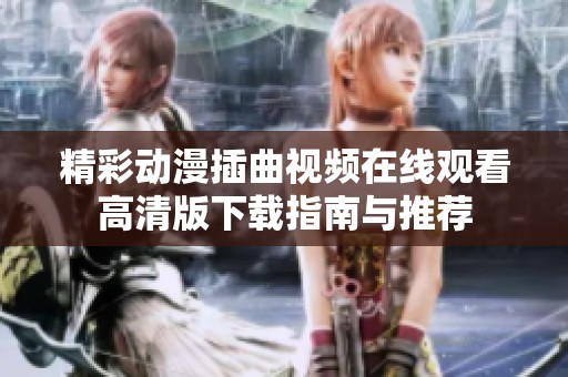 精彩动漫插曲视频在线观看高清版下载指南与推荐
