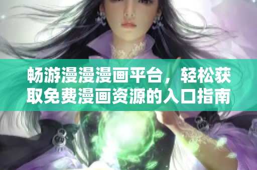 畅游漫漫漫画平台，轻松获取免费漫画资源的入口指南
