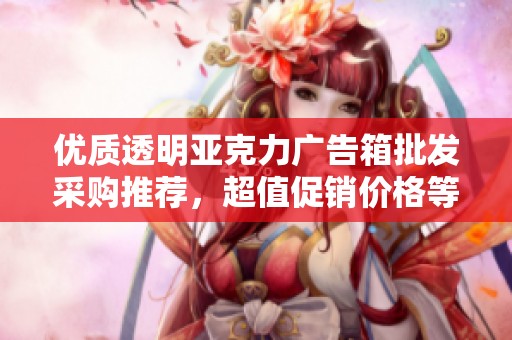 优质透明亚克力广告箱批发采购推荐，超值促销价格等你来发现！