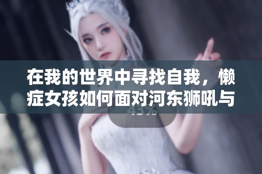 在我的世界中寻找自我，懒症女孩如何面对河东狮吼与生活琐事的挑战