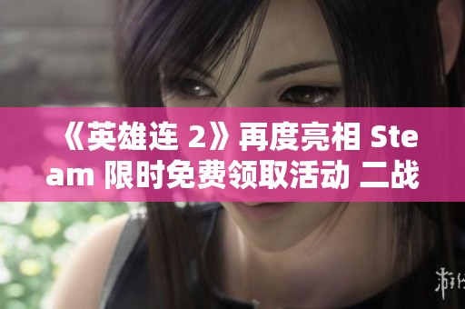 《英雄连 2》再度亮相 Steam 限时免费领取活动 二战即时战斗的精彩体验不可错过