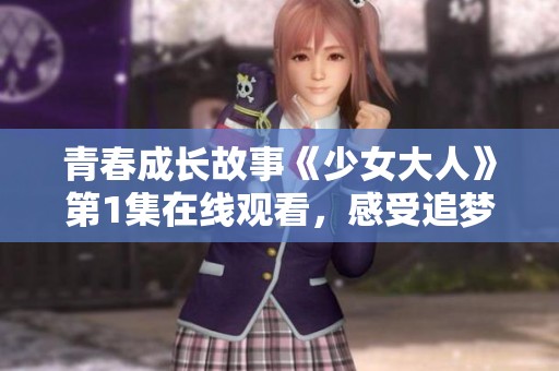 青春成长故事《少女大人》第1集在线观看，感受追梦的力量
