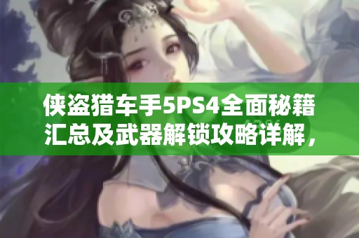 侠盗猎车手5PS4全面秘籍汇总及武器解锁攻略详解，助你轻松掌握游戏技巧