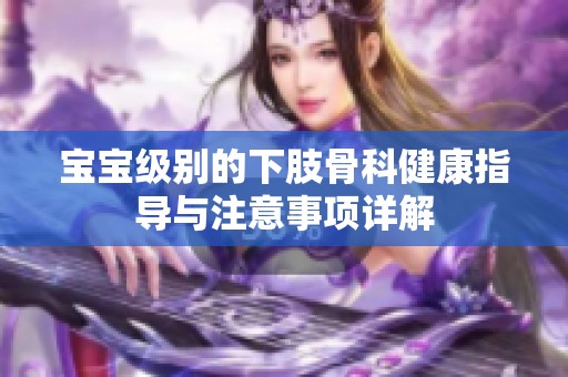 宝宝级别的下肢骨科健康指导与注意事项详解