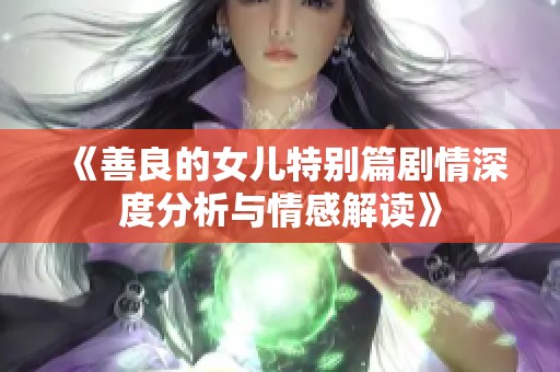 《善良的女儿特别篇剧情深度分析与情感解读》
