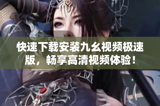快速下载安装九幺视频极速版，畅享高清视频体验！