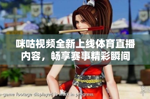 咪咕视频全新上线体育直播内容，畅享赛事精彩瞬间