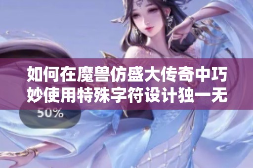 如何在魔兽仿盛大传奇中巧妙使用特殊字符设计独一无二的游戏昵称