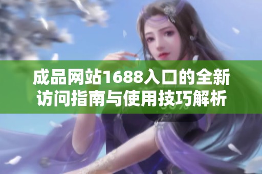 成品网站1688入口的全新访问指南与使用技巧解析