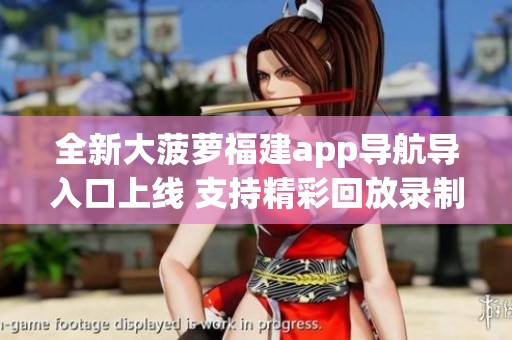 全新大菠萝福建app导航导入口上线 支持精彩回放录制功能引发网友热议
