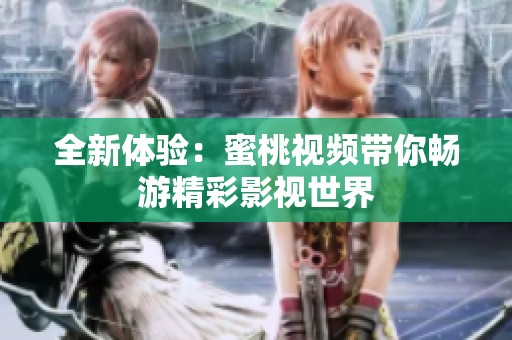 全新体验：蜜桃视频带你畅游精彩影视世界