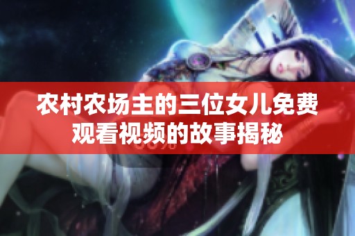 农村农场主的三位女儿免费观看视频的故事揭秘