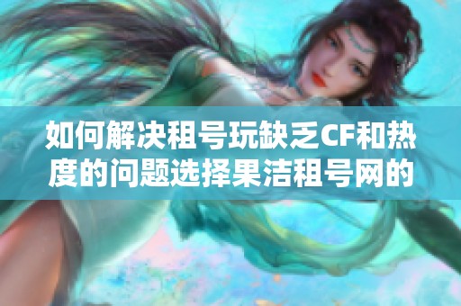 如何解决租号玩缺乏CF和热度的问题选择果洁租号网的最佳方案