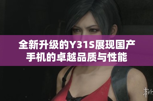全新升级的Y31S展现国产手机的卓越品质与性能
