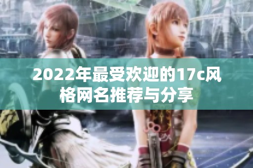 2022年最受欢迎的17c风格网名推荐与分享