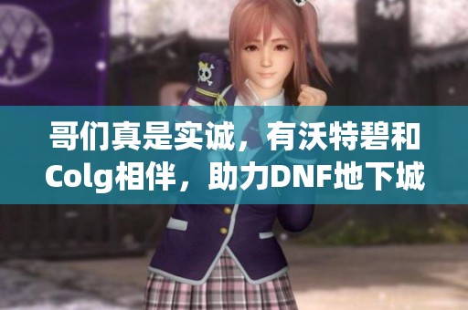 哥们真是实诚，有沃特碧和Colg相伴，助力DNF地下城与勇士重回巅峰！