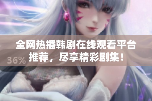 全网热播韩剧在线观看平台推荐，尽享精彩剧集！