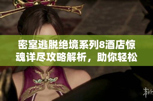 密室逃脱绝境系列8酒店惊魂详尽攻略解析，助你轻松破解复杂难题与谜团