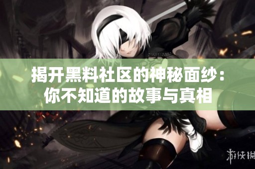 揭开黑料社区的神秘面纱：你不知道的故事与真相