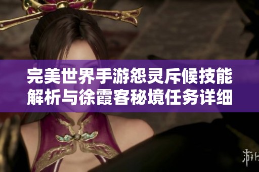 完美世界手游怨灵斥候技能解析与徐霞客秘境任务详细攻略分享