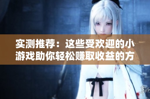 实测推荐：这些受欢迎的小游戏助你轻松赚取收益的方法与机制揭秘