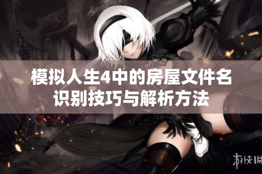 模拟人生4中的房屋文件名识别技巧与解析方法