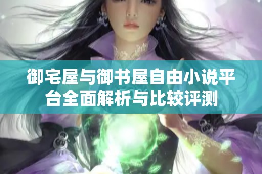 御宅屋与御书屋自由小说平台全面解析与比较评测