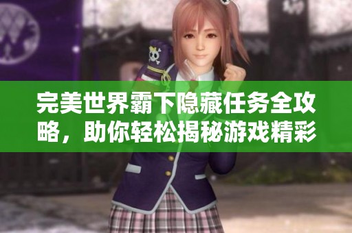 完美世界霸下隐藏任务全攻略，助你轻松揭秘游戏精彩内容！