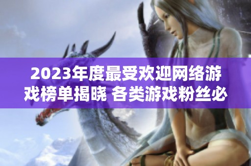 2023年度最受欢迎网络游戏榜单揭晓 各类游戏粉丝必看推荐