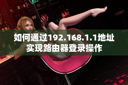 如何通过192.168.1.1地址实现路由器登录操作