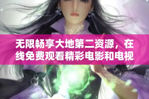 无限畅享大地第二资源，在线免费观看精彩电影和电视剧