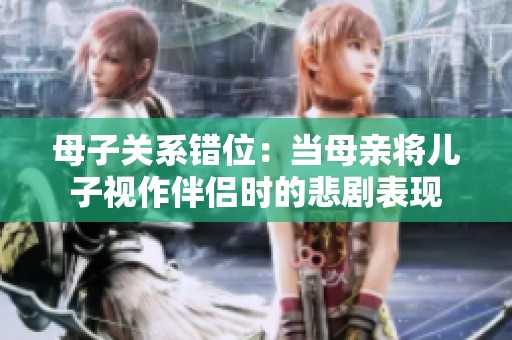 母子关系错位：当母亲将儿子视作伴侣时的悲剧表现