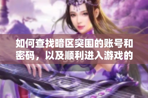 如何查找暗区突围的账号和密码，以及顺利进入游戏的详细步骤与技巧
