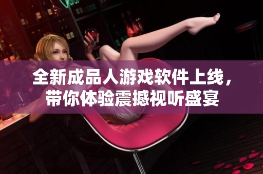 全新成品人游戏软件上线，带你体验震撼视听盛宴