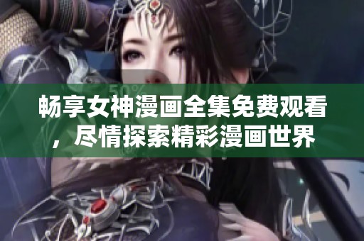 畅享女神漫画全集免费观看，尽情探索精彩漫画世界