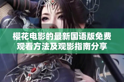 樱花电影的最新国语版免费观看方法及观影指南分享