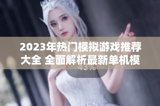 2023年热门模拟游戏推荐大全 全面解析最新单机模拟游戏排行榜