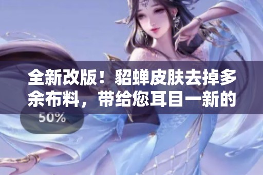 全新改版！貂蝉皮肤去掉多余布料，带给您耳目一新的游戏体验