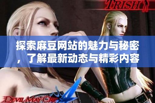 探索麻豆网站的魅力与秘密，了解最新动态与精彩内容
