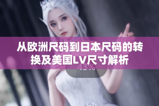从欧洲尺码到日本尺码的转换及美国LV尺寸解析