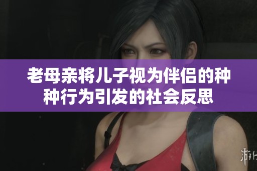 老母亲将儿子视为伴侣的种种行为引发的社会反思