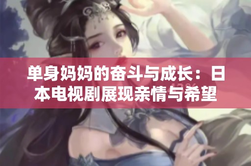 单身妈妈的奋斗与成长：日本电视剧展现亲情与希望