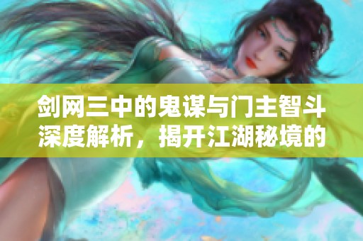 剑网三中的鬼谋与门主智斗深度解析，揭开江湖秘境的攻略宝典
