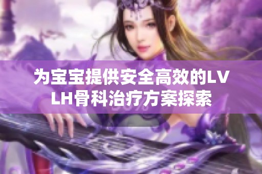 为宝宝提供安全高效的LVLH骨科治疗方案探索