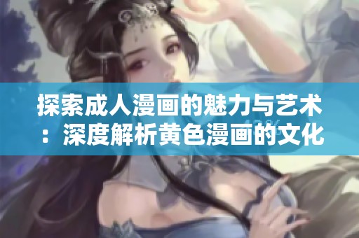 探索成人漫画的魅力与艺术：深度解析黄色漫画的文化现象