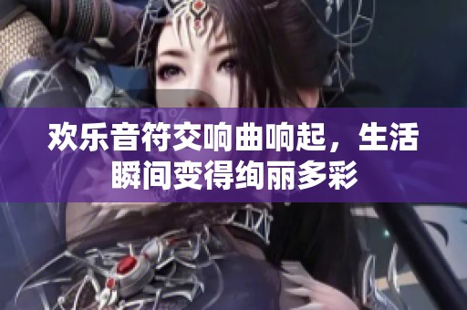 欢乐音符交响曲响起，生活瞬间变得绚丽多彩
