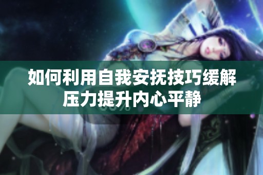如何利用自我安抚技巧缓解压力提升内心平静