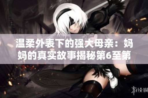 温柔外表下的强大母亲：妈妈的真实故事揭秘第6至第100集